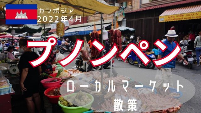 プノンペンのローカルマーケットを散策【2022年4月】